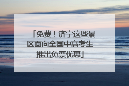 免费！济宁这些景区面向全国中高考生推出免票优惠
