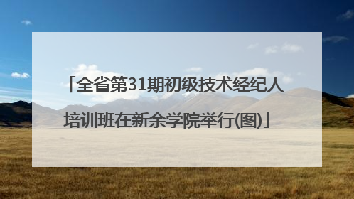 全省第31期初级技术经纪人培训班在新余学院举行(图)