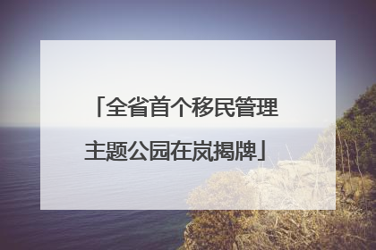全省首个移民管理主题公园在岚揭牌