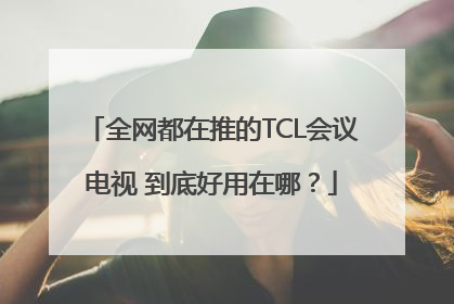 全网都在推的TCL会议电视 到底好用在哪？