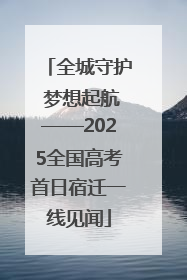全城守护 梦想起航——2025全国高考首日宿迁一线见闻