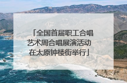 全国首届职工合唱艺术周合唱展演活动在太原钟楼街举行