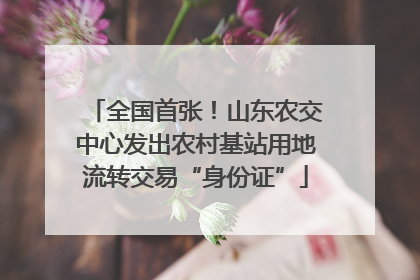 全国首张！山东农交中心发出农村基站用地流转交易“身份证”