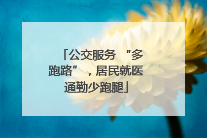 公交服务 “多跑路”，居民就医通勤少跑腿