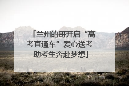 兰州的哥开启“高考直通车”爱心送考 助考生奔赴梦想