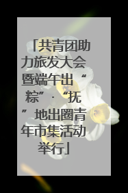 共青团助力旅发大会暨端午出“粽”·“抚”地出圈青年市集活动举行