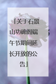 关于石景山功碑阁端午节期间延长开放的公告