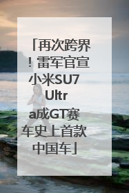 再次跨界！雷军官宣小米SU7 Ultra成GT赛车史上首款中国车