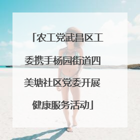 农工党武昌区工委携手杨园街道四美塘社区党委开展健康服务活动