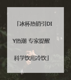 冰杯热销引DIY热潮 专家提醒科学饮用冷饮