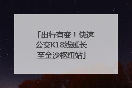 出行有变！快速公交K18线延长至金沙枢纽站
