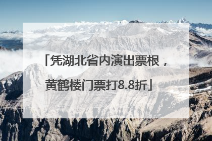 凭湖北省内演出票根，黄鹤楼门票打8.8折