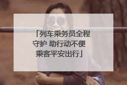 列车乘务员全程守护 助行动不便乘客平安出行