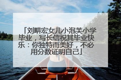 刘畊宏女儿小泡芙小学毕业，写长信祝其毕业快乐：你独特而美好，不必用分数证明自己