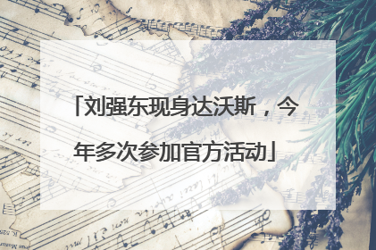 刘强东现身达沃斯，今年多次参加官方活动