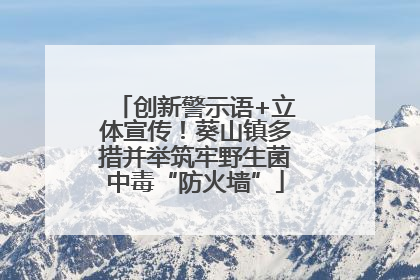 创新警示语+立体宣传！葵山镇多措并举筑牢野生菌中毒“防火墙”