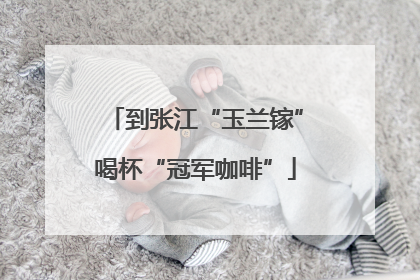 到张江“玉兰镓”喝杯“冠军咖啡”
