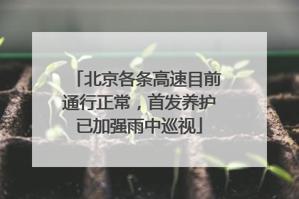 北京各条高速目前通行正常，首发养护已加强雨中巡视