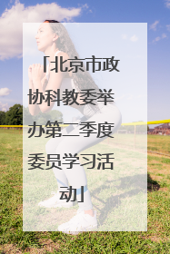 北京市政协科教委举办第二季度委员学习活动