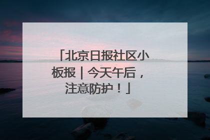 北京日报社区小板报｜今天午后，注意防护！