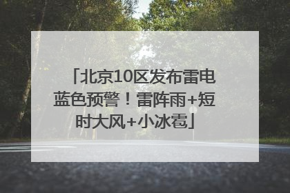 北京10区发布雷电蓝色预警！雷阵雨+短时大风+小冰雹