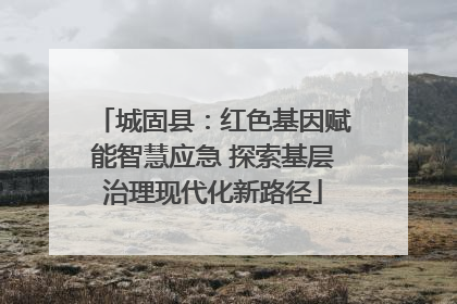 城固县：红色基因赋能智慧应急 探索基层治理现代化新路径