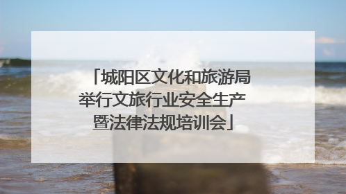 城阳区文化和旅游局举行文旅行业安全生产暨法律法规培训会