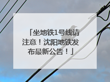 坐地铁1号线请注意！沈阳地铁发布最新公告！