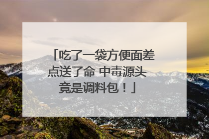 吃了一袋方便面差点送了命 中毒源头竟是调料包！