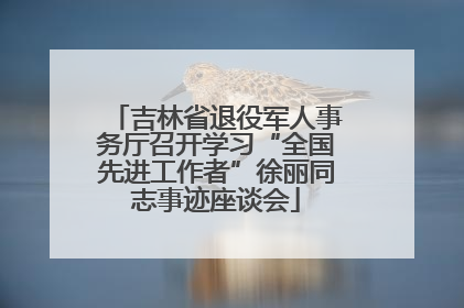 吉林省退役军人事务厅召开学习“全国先进工作者”徐丽同志事迹座谈会