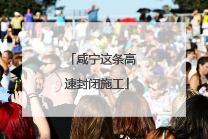 咸宁这条高速封闭施工