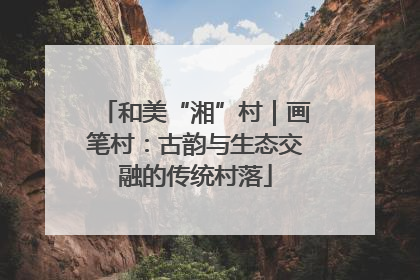 和美“湘”村｜画笔村：古韵与生态交融的传统村落