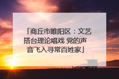 商丘市睢阳区：文艺搭台理论唱戏 党的声音飞入寻常百姓家