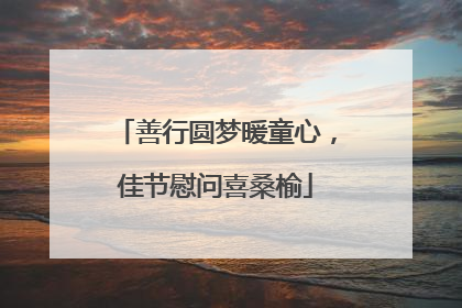 善行圆梦暖童心，佳节慰问喜桑榆