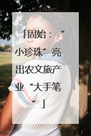 固始：“小珍珠”亮出农文旅产业“大手笔”