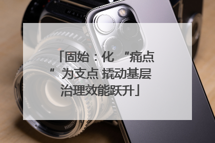 固始：化 “痛点”为支点 撬动基层治理效能跃升