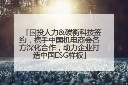 国投人力&碳衡科技签约，携手中国机电商会各方深化合作，助力企业打造中国ESG样板
