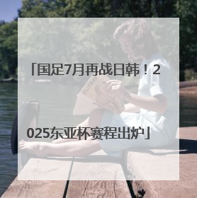 国足7月再战日韩！2025东亚杯赛程出炉