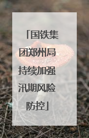 国铁集团郑州局持续加强汛期风险防控