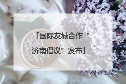 国际友城合作“济南倡议”发布