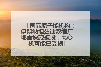 国际原子能机构：伊朗纳坦兹铀浓缩厂地面设施被毁，离心机可能已受损