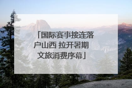 国际赛事接连落户山西 拉开暑期文旅消费序幕