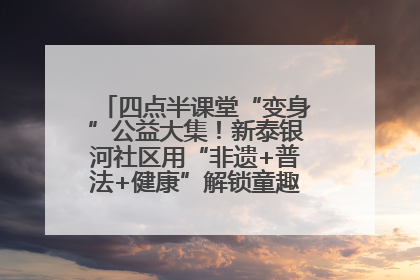 四点半课堂“变身”公益大集！新泰银河社区用“非遗+普法+健康”解锁童趣治理新场景