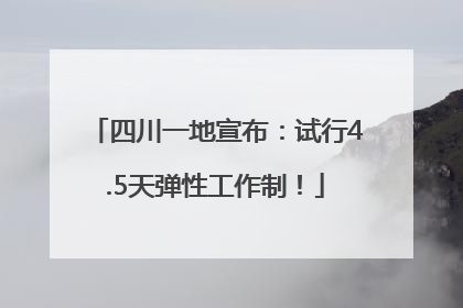 四川一地宣布：试行4.5天弹性工作制！