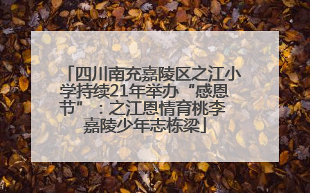 四川南充嘉陵区之江小学持续21年举办“感恩节”：之江恩情育桃李 嘉陵少年志栋梁