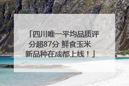 四川唯一平均品质评分超87分 鲜食玉米新品种在成都上线！