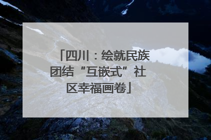四川：绘就民族团结“互嵌式”社区幸福画卷