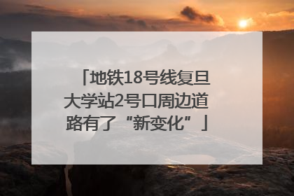 地铁18号线复旦大学站2号口周边道路有了“新变化”