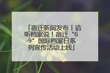 宿迁新闻发布丨请听档案说！宿迁“6·9”国际档案日系列宣传活动上线
