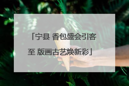 宁县 香包盛会引客至 版画古艺焕新彩